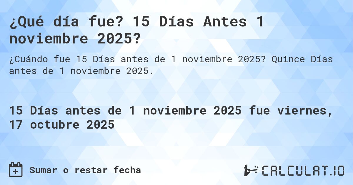 ¿Qué día fue? 15 Días Antes 1 noviembre 2025?. Quince Días antes de 1 noviembre 2025.