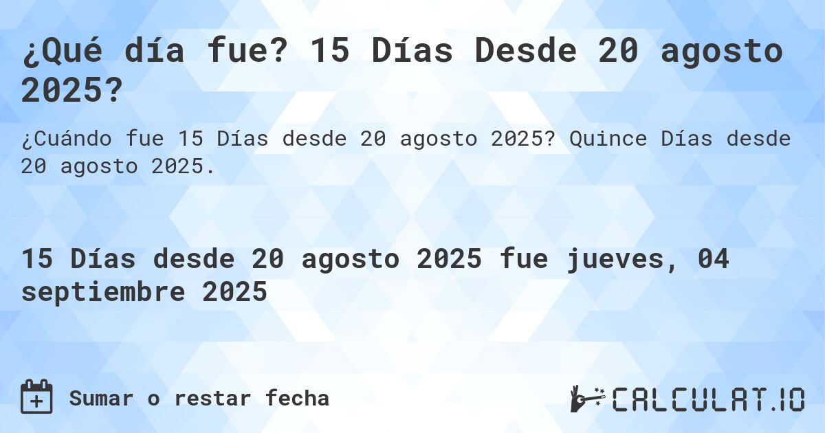 ¿Qué día fue? 15 Días Desde 20 agosto 2025?. Quince Días desde 20 agosto 2025.