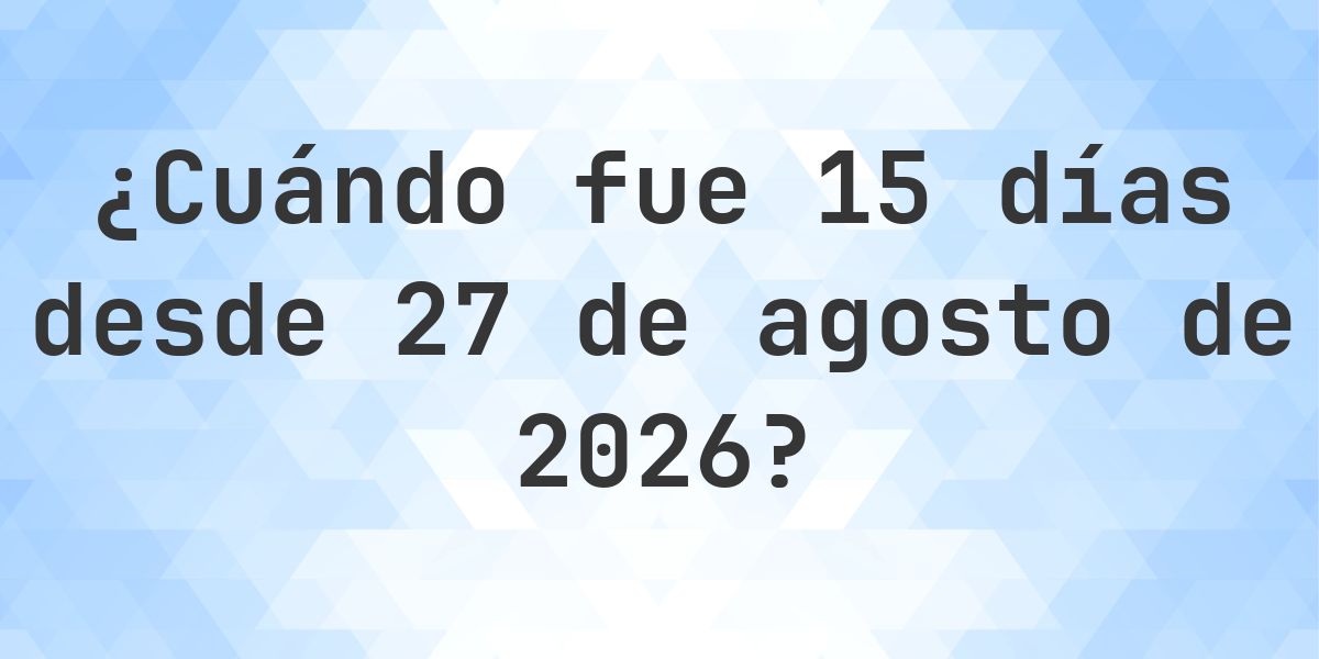 ¿Qué fecha será en 15 días Desde 27 agosto 2026? - Calculatio