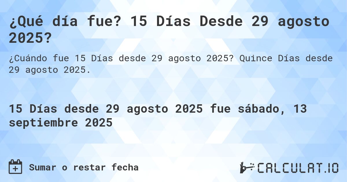¿Qué día fue? 15 Días Desde 29 agosto 2025?. Quince Días desde 29 agosto 2025.