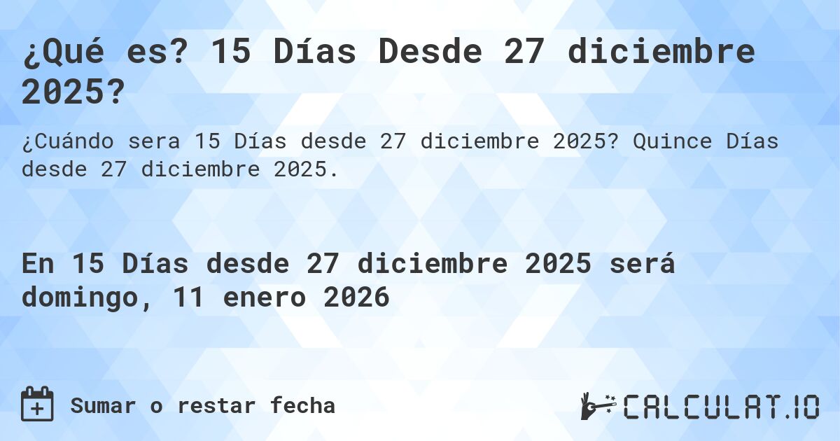 ¿Qué es? 15 Días Desde 27 diciembre 2025?. Quince Días desde 27 diciembre 2025.
