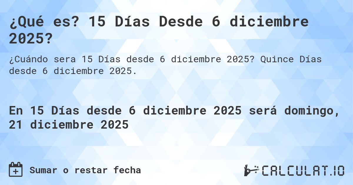 ¿Qué es? 15 Días Desde 6 diciembre 2025?. Quince Días desde 6 diciembre 2025.