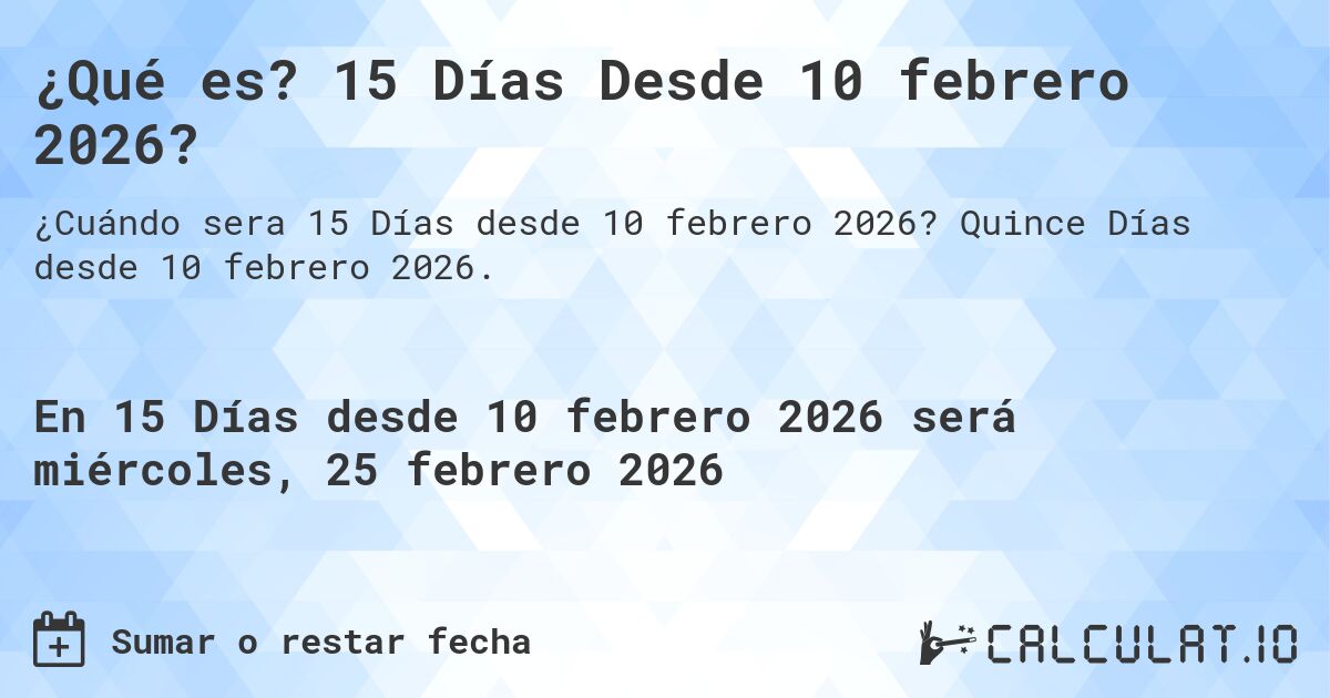 ¿Qué es? 15 Días Desde 10 febrero 2026?. Quince Días desde 10 febrero 2026.