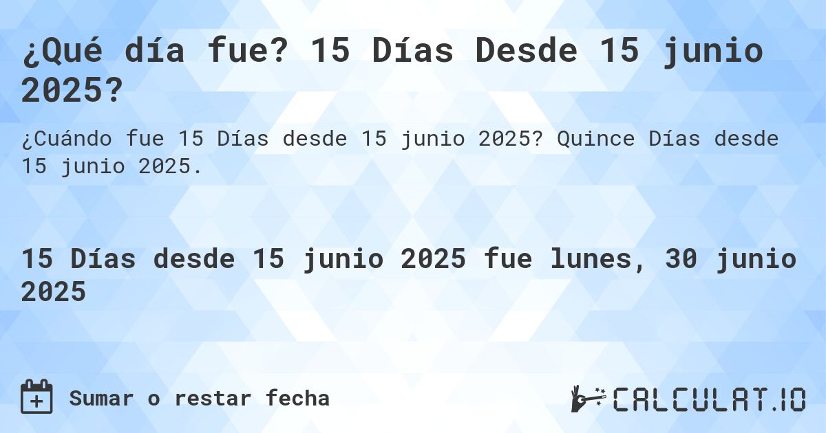 ¿Qué día fue? 15 Días Desde 15 junio 2025?. Quince Días desde 15 junio 2025.