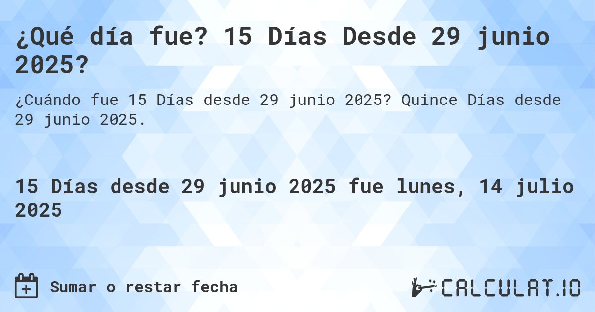 ¿Qué día fue? 15 Días Desde 29 junio 2025?. Quince Días desde 29 junio 2025.