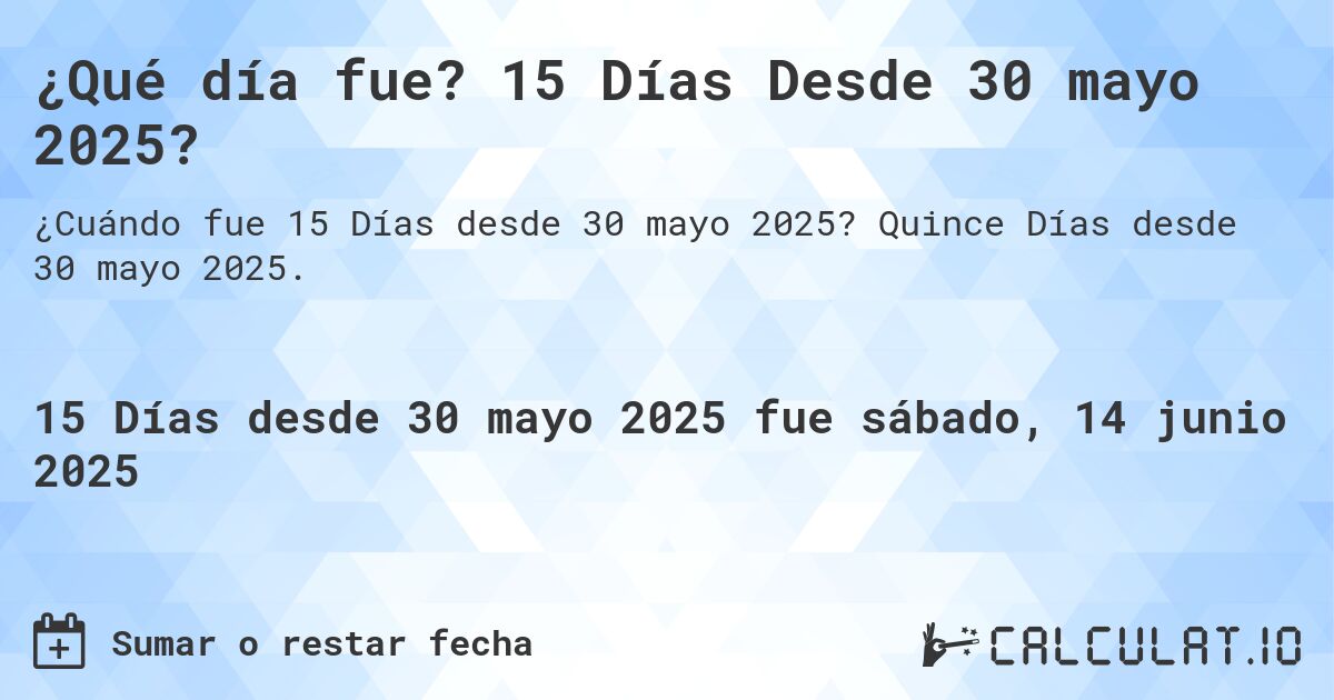 ¿Qué día fue? 15 Días Desde 30 mayo 2025?. Quince Días desde 30 mayo 2025.