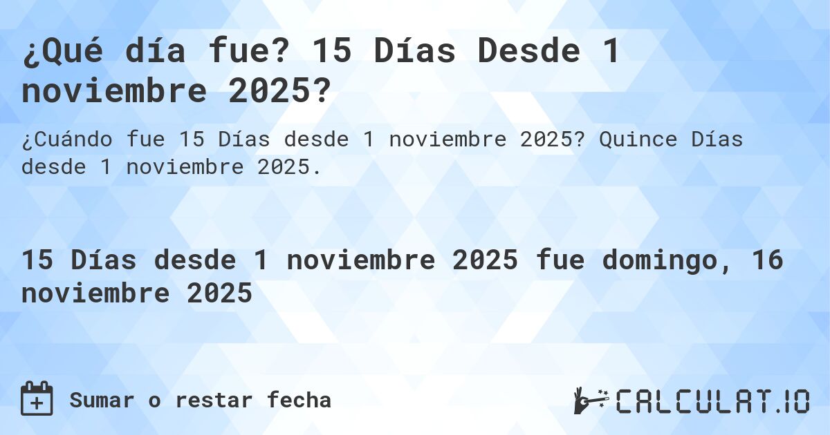 ¿Qué día fue? 15 Días Desde 1 noviembre 2025?. Quince Días desde 1 noviembre 2025.