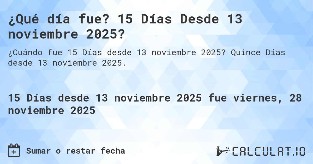 ¿Qué día fue? 15 Días Desde 13 noviembre 2025?. Quince Días desde 13 noviembre 2025.