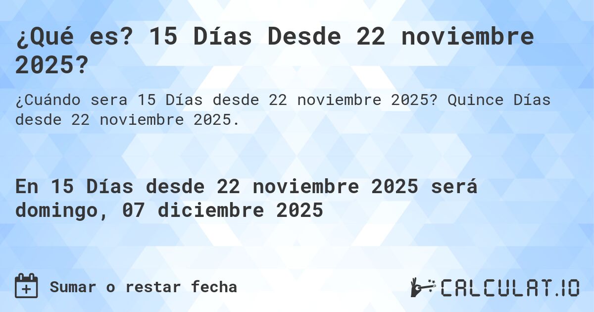 ¿Qué es? 15 Días Desde 22 noviembre 2025?. Quince Días desde 22 noviembre 2025.