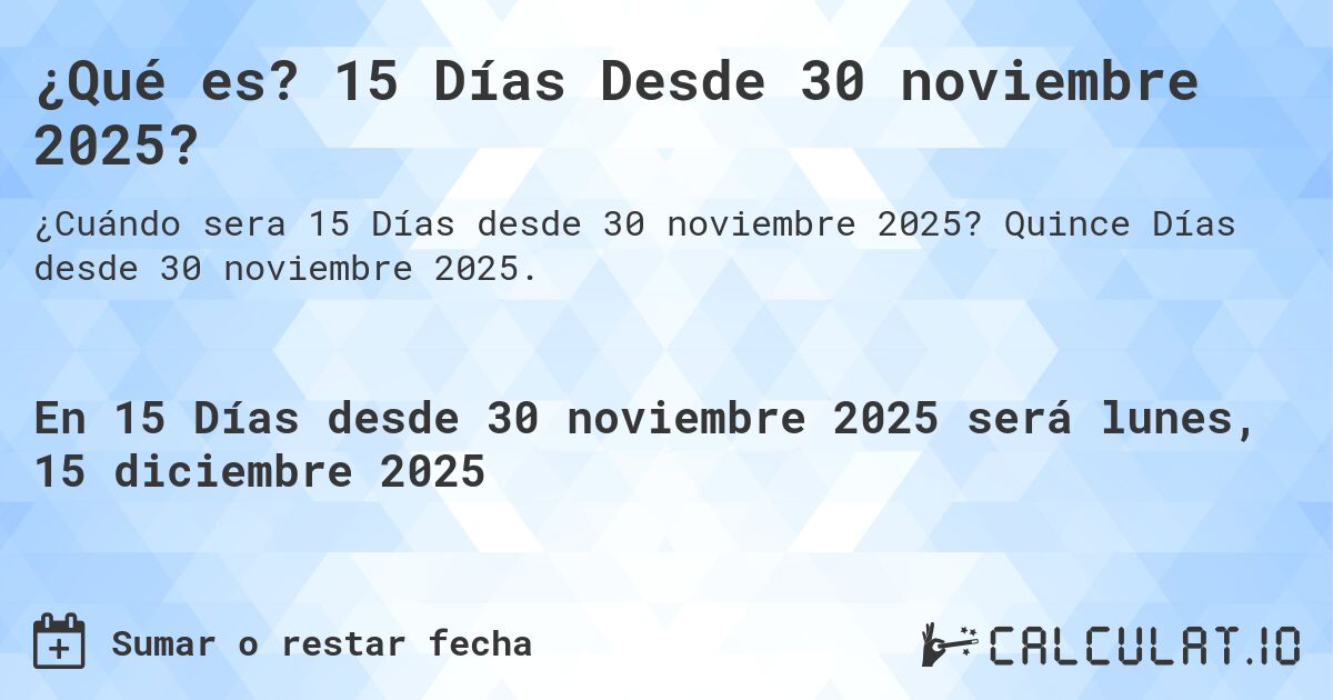 ¿Qué es? 15 Días Desde 30 noviembre 2025?. Quince Días desde 30 noviembre 2025.