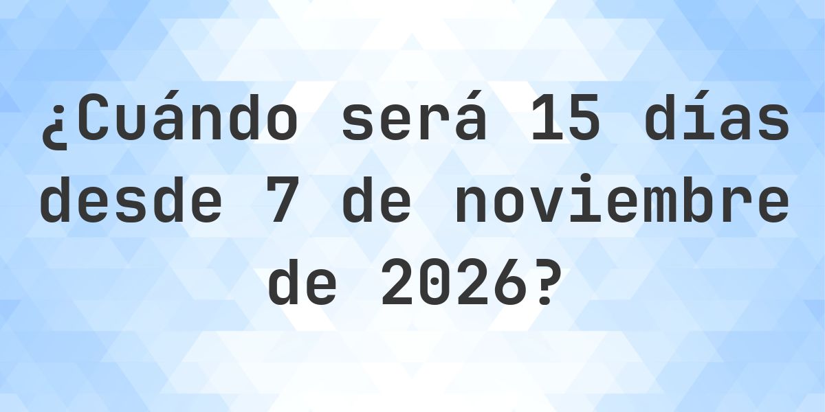 ¿Qué fecha será en 15 días Desde 7 noviembre 2026? - Calculatio