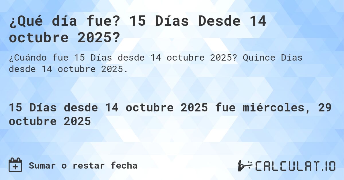 ¿Qué día fue? 15 Días Desde 14 octubre 2025?. Quince Días desde 14 octubre 2025.