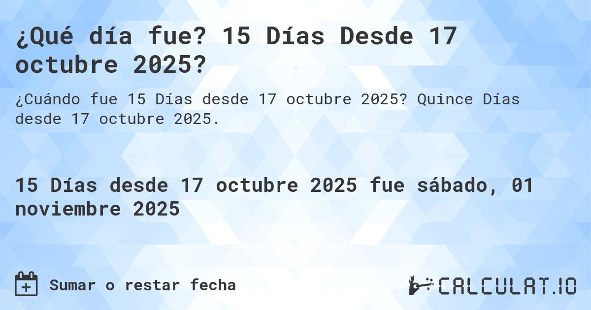 ¿Qué día fue? 15 Días Desde 17 octubre 2025?. Quince Días desde 17 octubre 2025.