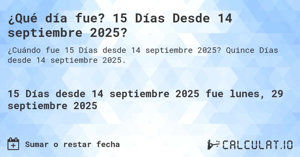 ¿Qué día fue? 15 Días Desde 14 septiembre 2025?. Quince Días desde 14 septiembre 2025.