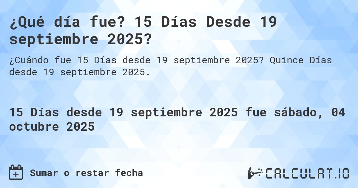 ¿Qué día fue? 15 Días Desde 19 septiembre 2025?. Quince Días desde 19 septiembre 2025.