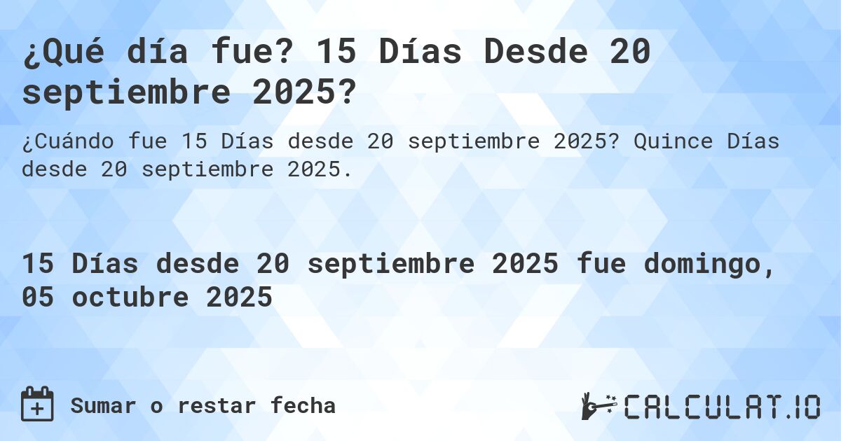¿Qué día fue? 15 Días Desde 20 septiembre 2025?. Quince Días desde 20 septiembre 2025.