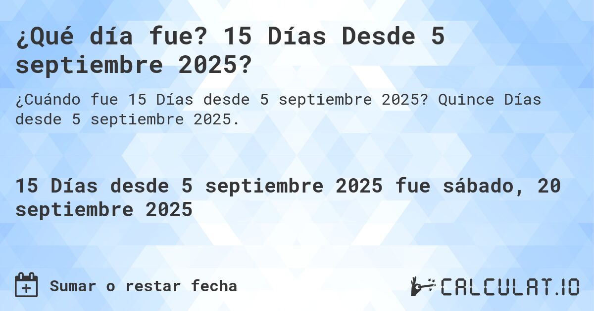 ¿Qué día fue? 15 Días Desde 5 septiembre 2025?. Quince Días desde 5 septiembre 2025.