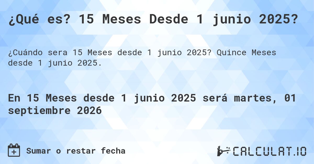¿Qué es? 15 Meses Desde 1 junio 2025?. Quince Meses desde 1 junio 2025.