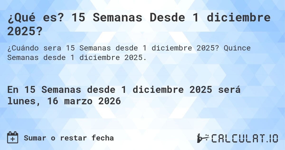 ¿Qué es? 15 Semanas Desde 1 diciembre 2025?. Quince Semanas desde 1 diciembre 2025.