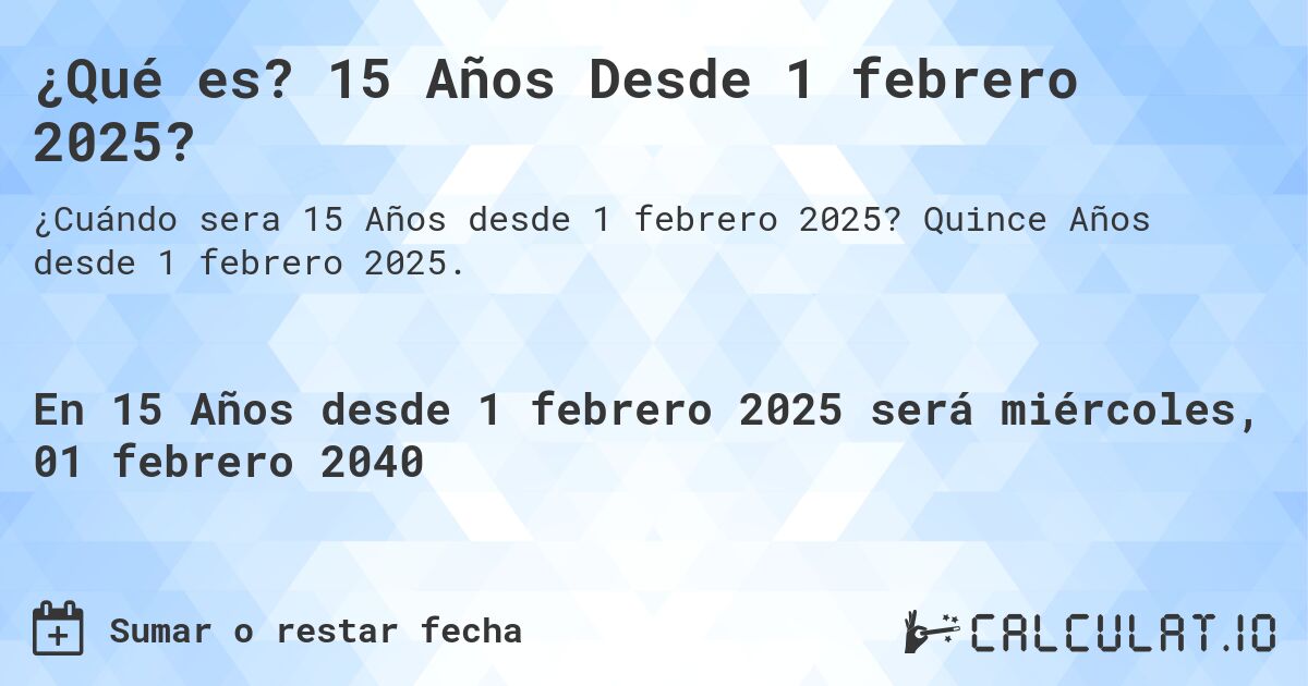 ¿Qué es? 15 Años Desde 1 febrero 2025?. Quince Años desde 1 febrero 2025.