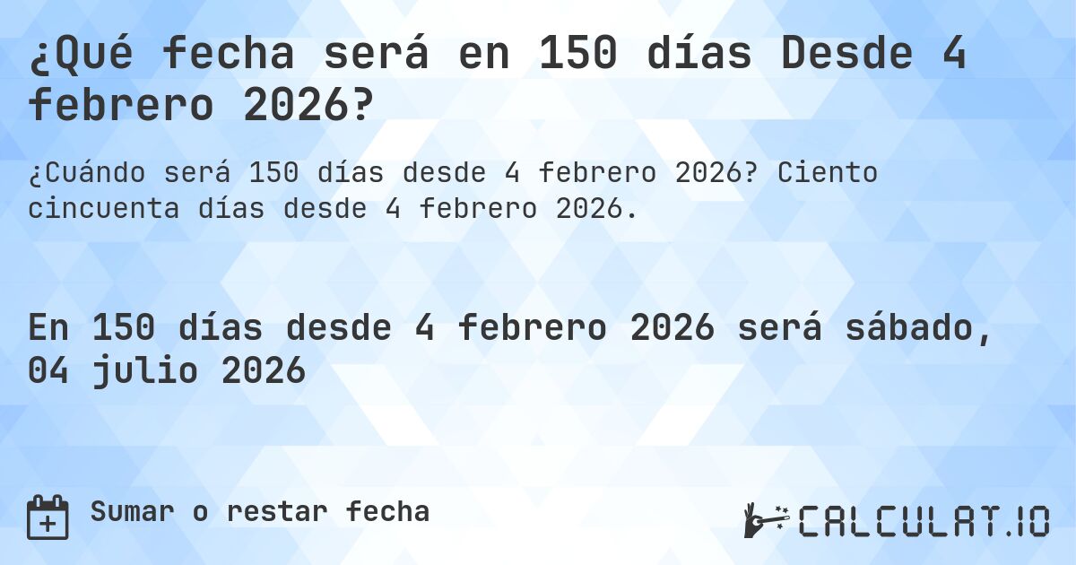 ¿Qué fecha será en 150 días Desde 4 febrero 2026?. Ciento cincuenta días desde 4 febrero 2026.