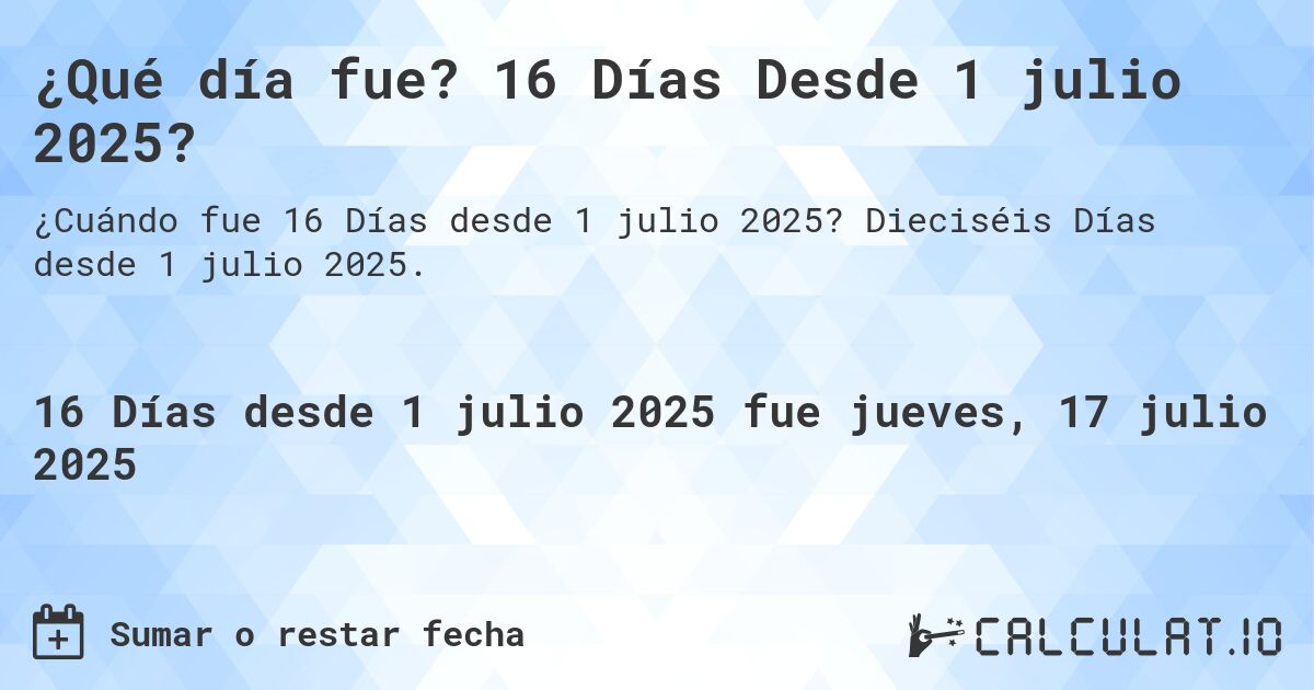 ¿Qué día fue? 16 Días Desde 1 julio 2025?. Dieciséis Días desde 1 julio 2025.