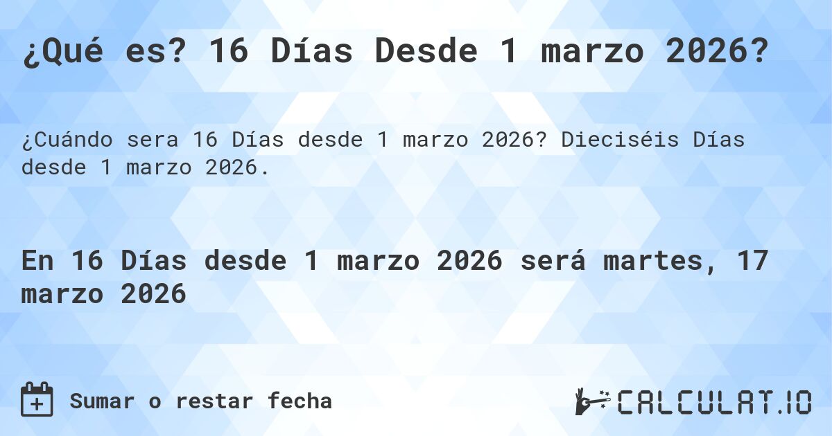 ¿Qué es? 16 Días Desde 1 marzo 2026?. Dieciséis Días desde 1 marzo 2026.