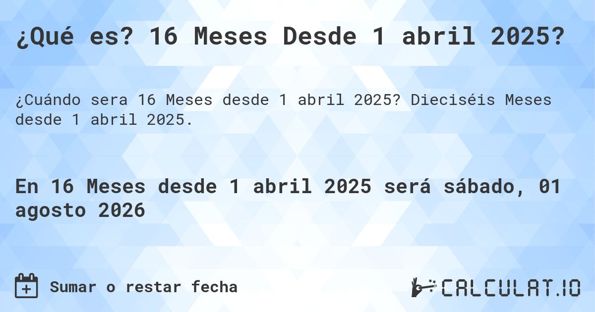 ¿Qué es? 16 Meses Desde 1 abril 2025?. Dieciséis Meses desde 1 abril 2025.