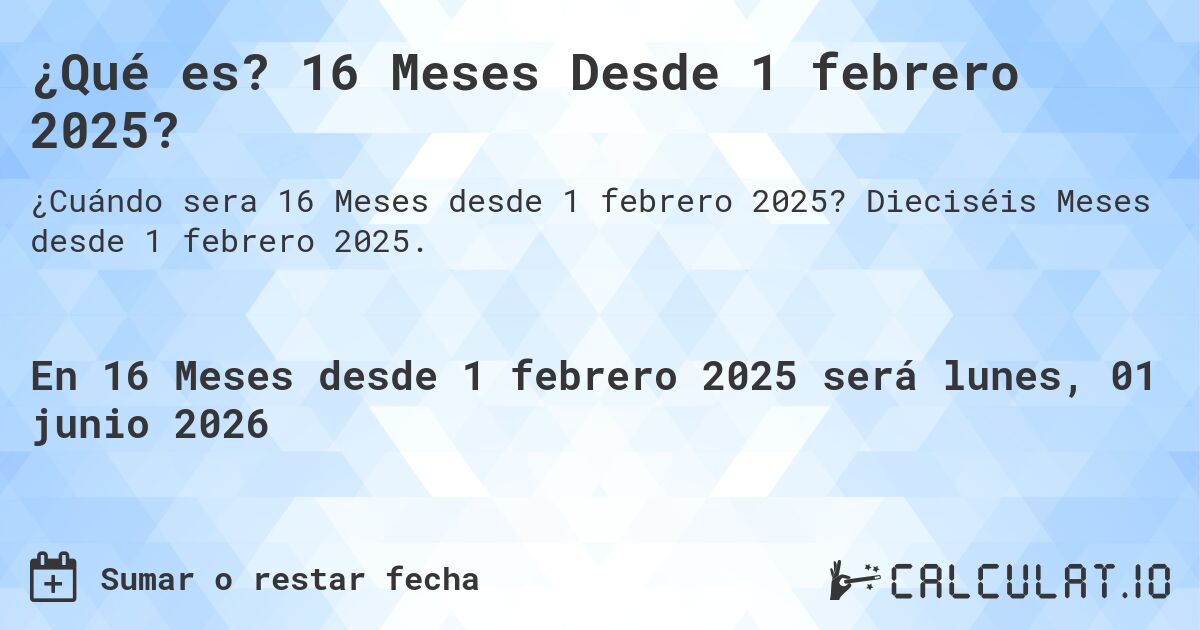 ¿Qué es? 16 Meses Desde 1 febrero 2025?. Dieciséis Meses desde 1 febrero 2025.