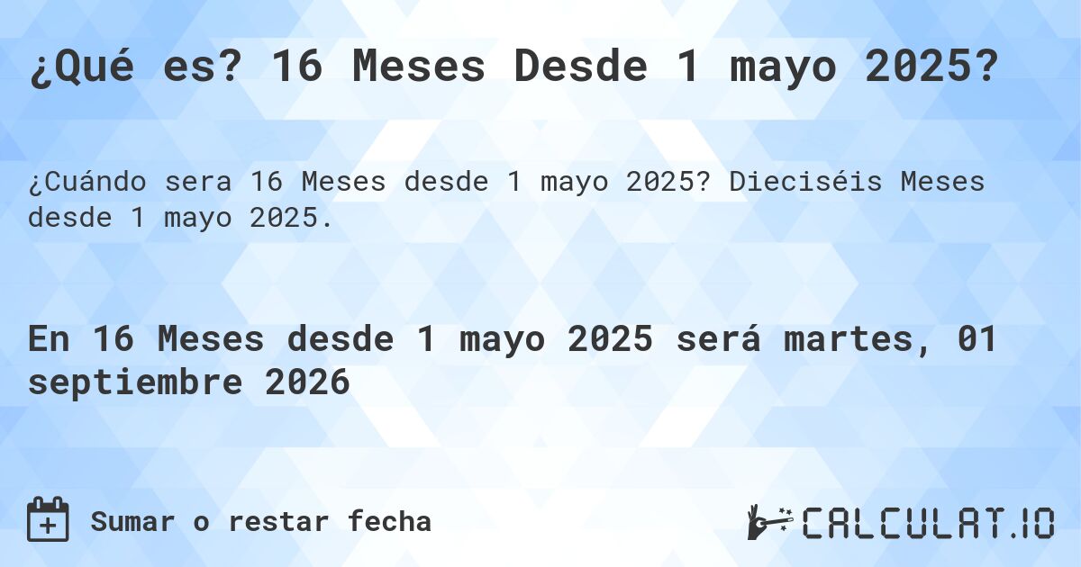 ¿Qué es? 16 Meses Desde 1 mayo 2025?. Dieciséis Meses desde 1 mayo 2025.