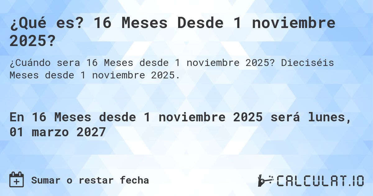 ¿Qué es? 16 Meses Desde 1 noviembre 2025?. Dieciséis Meses desde 1 noviembre 2025.