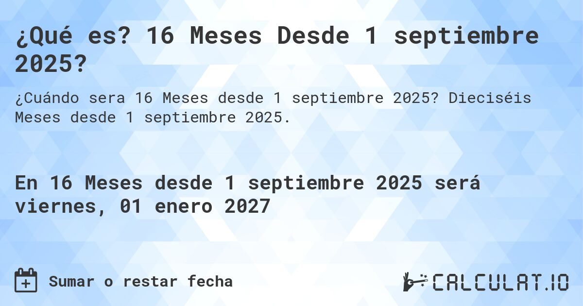 ¿Qué es? 16 Meses Desde 1 septiembre 2025?. Dieciséis Meses desde 1 septiembre 2025.