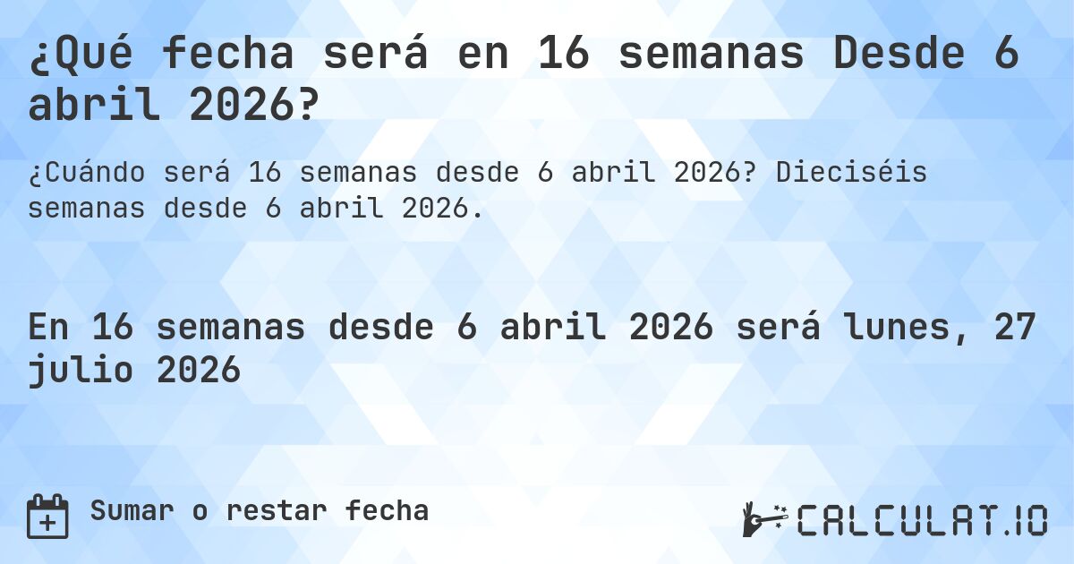 ¿Qué fecha será en 16 semanas Desde 6 abril 2026?. Dieciséis semanas desde 6 abril 2026.