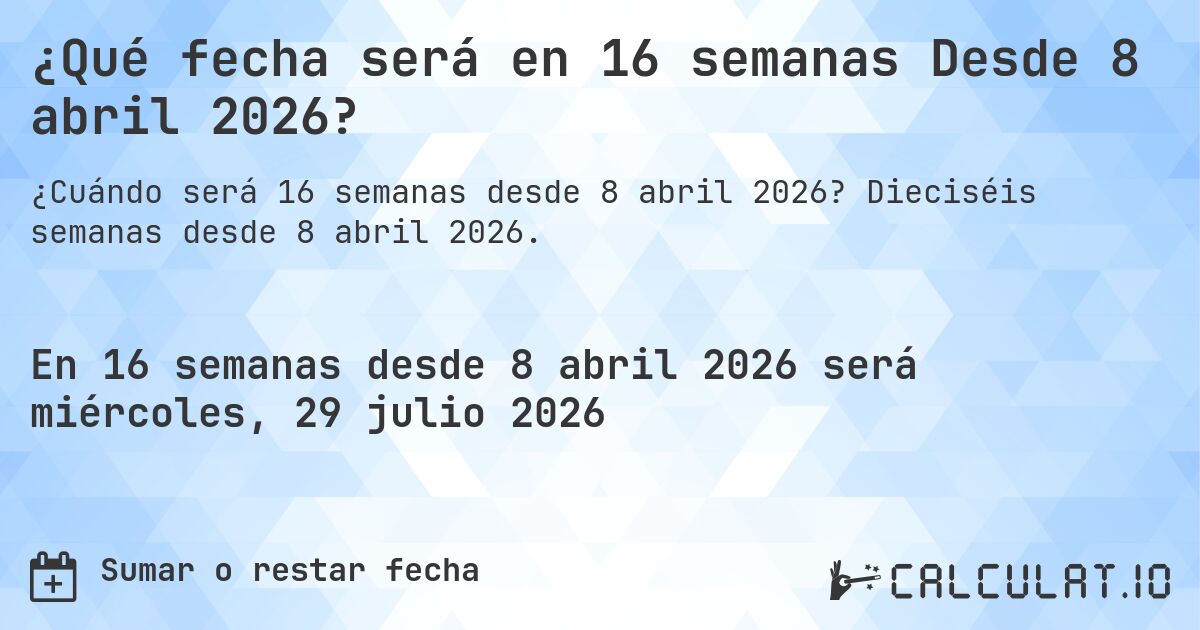 ¿Qué fecha será en 16 semanas Desde 8 abril 2026?. Dieciséis semanas desde 8 abril 2026.