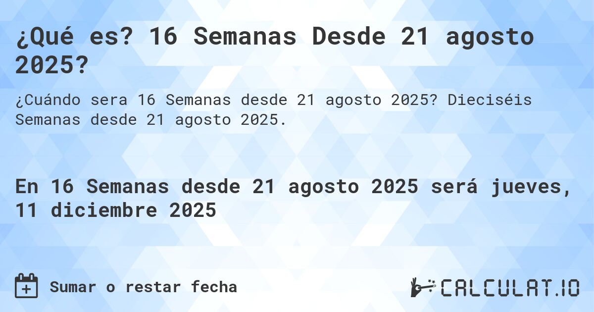 ¿Qué es? 16 Semanas Desde 21 agosto 2025?. Dieciséis Semanas desde 21 agosto 2025.
