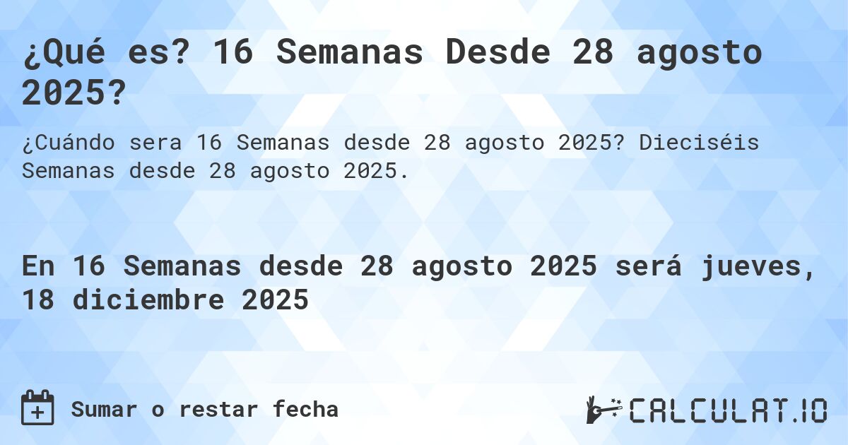 ¿Qué es? 16 Semanas Desde 28 agosto 2025?. Dieciséis Semanas desde 28 agosto 2025.