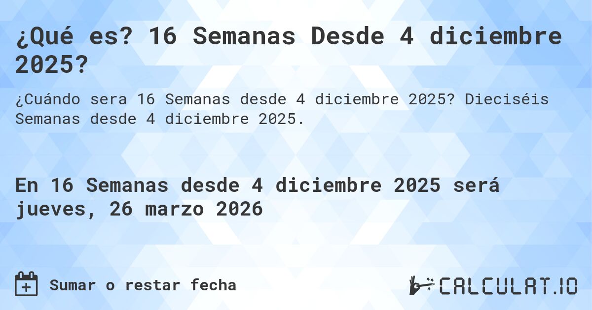 ¿Qué es? 16 Semanas Desde 4 diciembre 2025?. Dieciséis Semanas desde 4 diciembre 2025.
