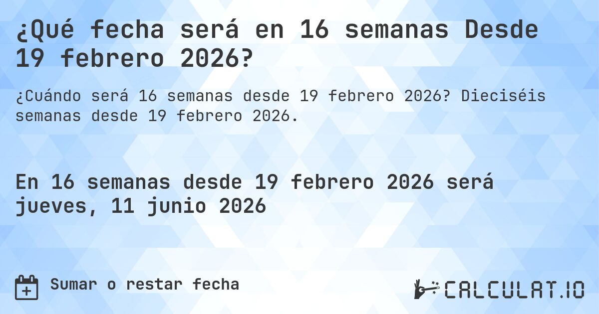 ¿Qué fecha será en 16 semanas Desde 19 febrero 2026?. Dieciséis semanas desde 19 febrero 2026.