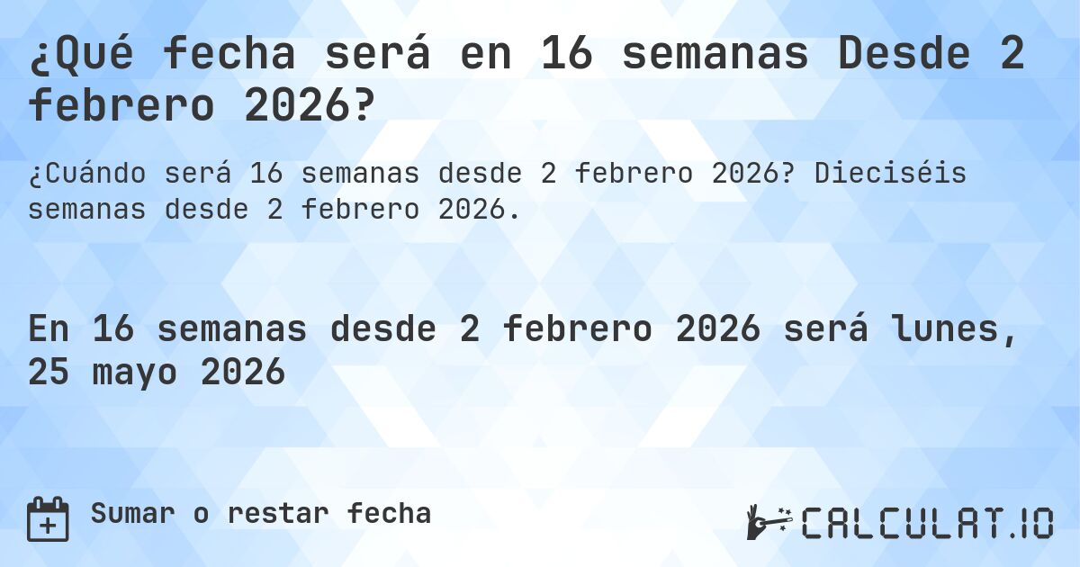 ¿Qué fecha será en 16 semanas Desde 2 febrero 2026?. Dieciséis semanas desde 2 febrero 2026.