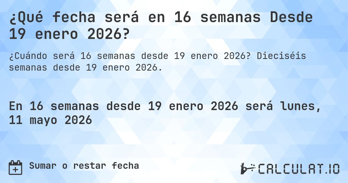 ¿Qué fecha será en 16 semanas Desde 19 enero 2026?. Dieciséis semanas desde 19 enero 2026.