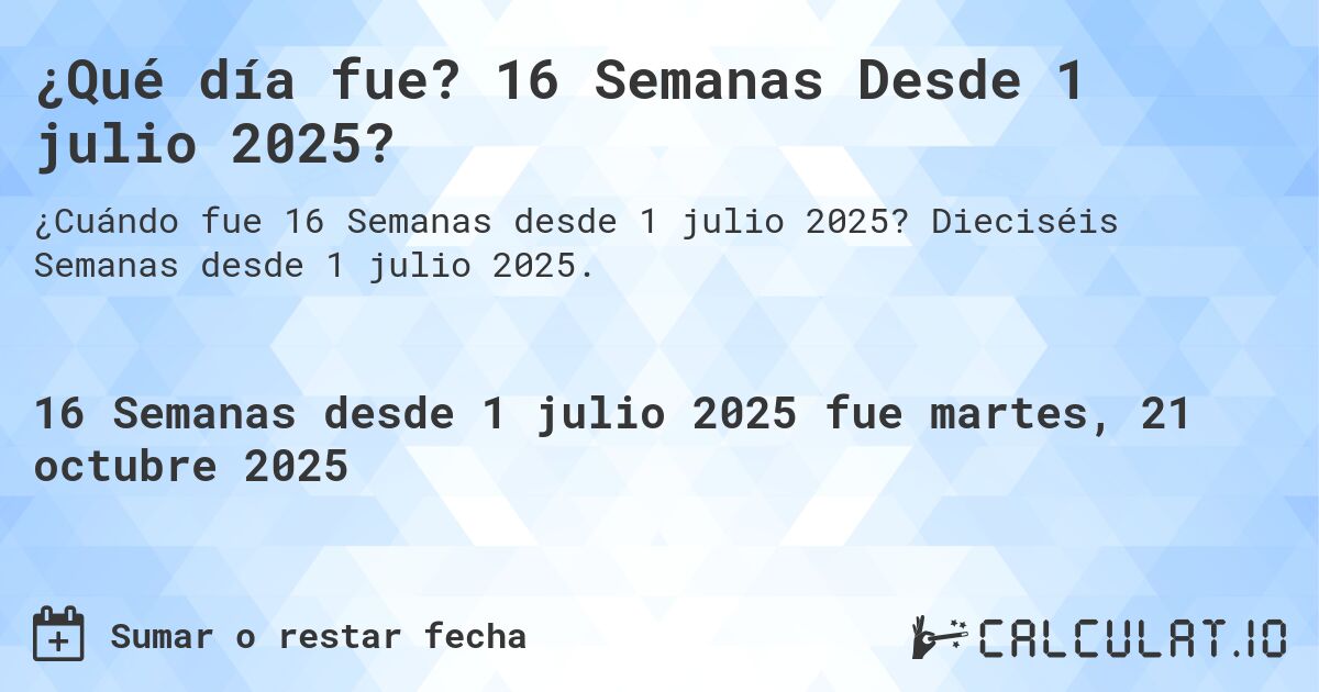 ¿Qué día fue? 16 Semanas Desde 1 julio 2025?. Dieciséis Semanas desde 1 julio 2025.