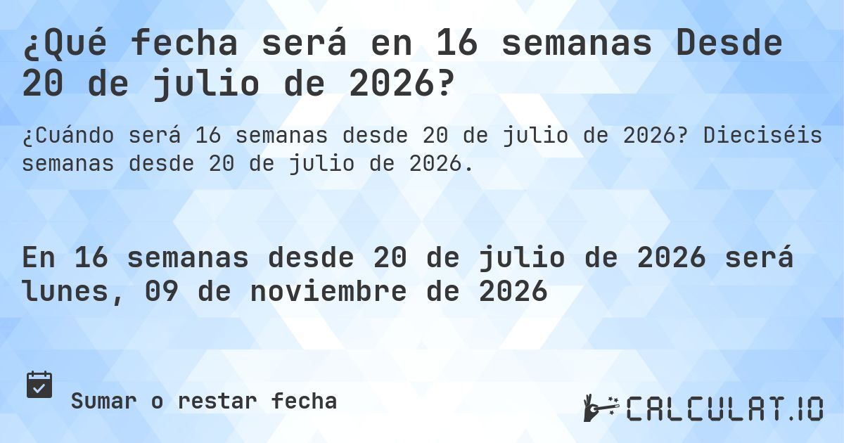 ¿Qué fecha será en 16 semanas Desde 20 de julio de 2026?. Dieciséis semanas desde 20 de julio de 2026.
