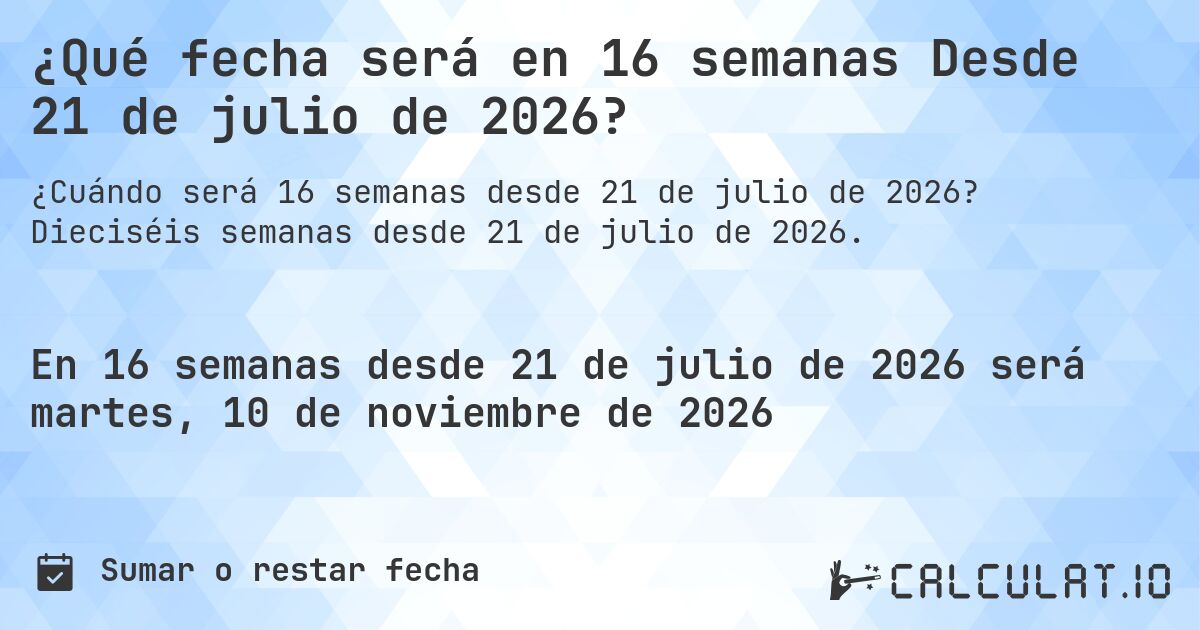 ¿Qué fecha será en 16 semanas Desde 21 de julio de 2026?. Dieciséis semanas desde 21 de julio de 2026.