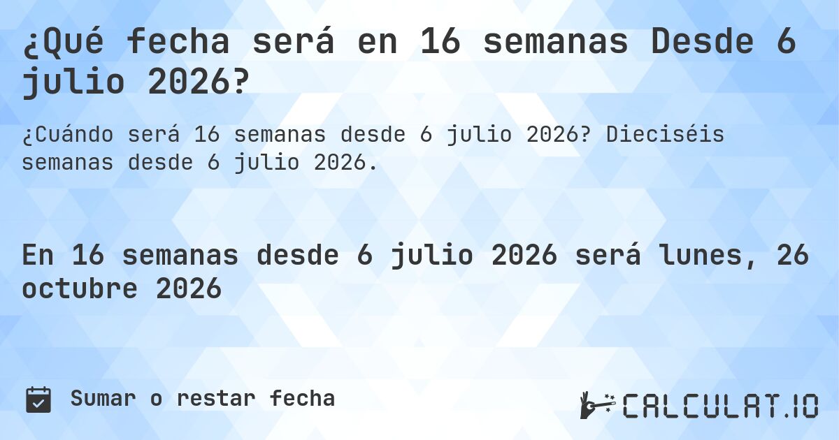 ¿Qué fecha será en 16 semanas Desde 6 julio 2026?. Dieciséis semanas desde 6 julio 2026.