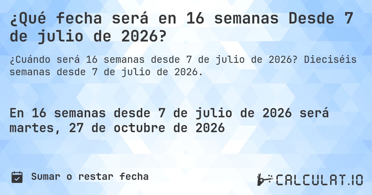 ¿Qué fecha será en 16 semanas Desde 7 de julio de 2026?. Dieciséis semanas desde 7 de julio de 2026.