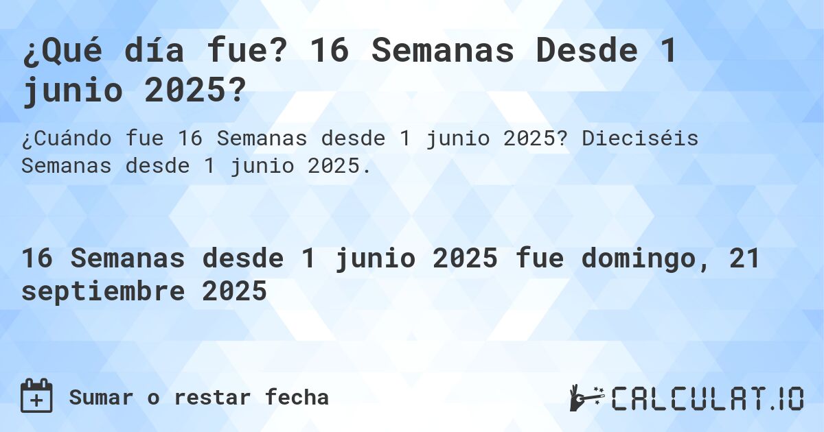 ¿Qué día fue? 16 Semanas Desde 1 junio 2025?. Dieciséis Semanas desde 1 junio 2025.