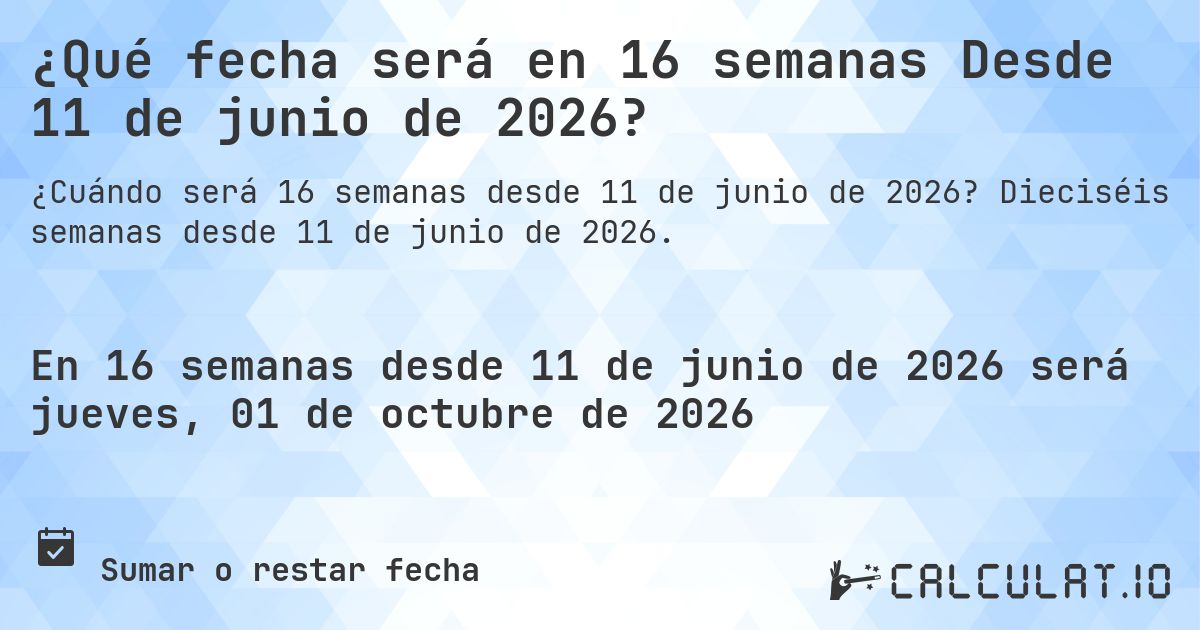 ¿Qué fecha será en 16 semanas Desde 11 de junio de 2026?. Dieciséis semanas desde 11 de junio de 2026.
