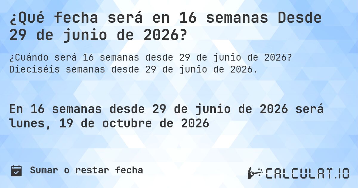 ¿Qué fecha será en 16 semanas Desde 29 de junio de 2026?. Dieciséis semanas desde 29 de junio de 2026.