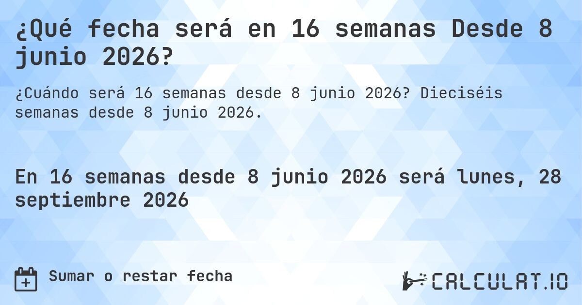 ¿Qué fecha será en 16 semanas Desde 8 junio 2026?. Dieciséis semanas desde 8 junio 2026.