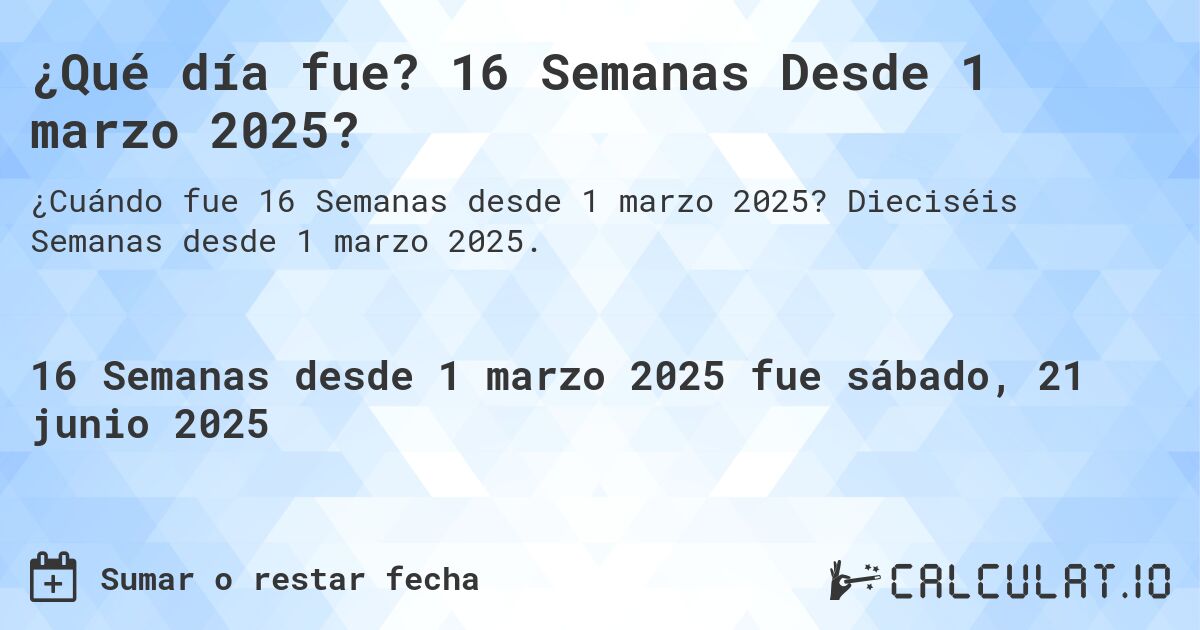 ¿Qué día fue? 16 Semanas Desde 1 marzo 2025?. Dieciséis Semanas desde 1 marzo 2025.